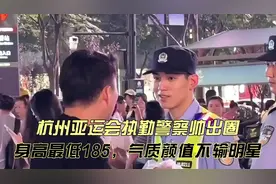 杭州亚运会执勤警察帅出圈！身高最低185，气质颜值完全不输明星视频封面