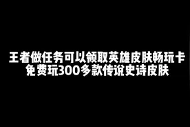 王者做任务可以领取英雄皮肤畅玩卡，免费玩300多款传说史诗皮肤视频封面