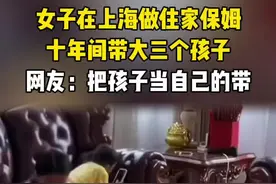 女子在上海做住家保姆，十年间带大三个孩子 #社会百态 #女子 #保姆视频封面