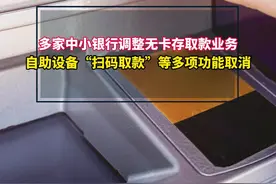 #多家中小银行调整无卡存取款业务 自助设备“扫码取款”等多项功能取消