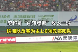 又是李超豪！第35分钟，株洲队利用反击攻入一球，1:0客场领先邵阳队。#湘超 #湘超株洲队 #直播株洲