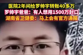 罗帅宇爸爸称有人想用1500万封口。此前湘雅二医院2年间给罗帅宇转账40多万元，其随后转给“护士长”。湖南省卫健委最新回应：#警方介入湘雅二院罗帅宇事件 ，马上就会有官方通报。（来源：罗帅宇爸爸 春城晚报 极目新闻）视频封面