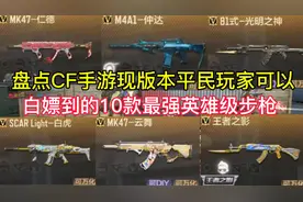 盘点CF手游现版本平民玩家可以白嫖到的10款最强英雄级步枪。