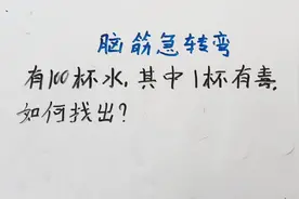 脑筋急转弯：有100杯水，其中1杯有毒，如何找出？#知识积累