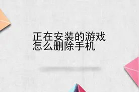 正在安装的游戏怎么删除手机视频封面