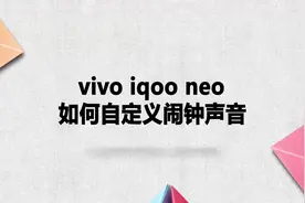 vivo iqoo neo如何自定义闹钟声音？简单几步，轻松解决没烦恼！