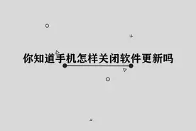 你知道手机怎样关闭软件更新吗，简单几步，轻松完成