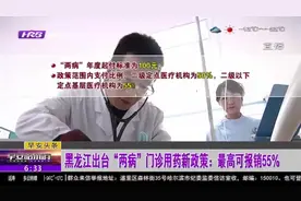 黑龙江省出台“两病”门诊用药新政策：门诊用药最高可报销55%视频封面