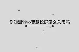 你知道Vivo智慧投屏怎么关闭吗，简单几步，轻松完成视频封面