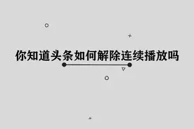 头条应该如何解除连续播放呢，那些你必须要学会的小技巧