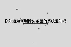 你知道如何删除头条里的系统通知吗，其实方法非常简单视频封面