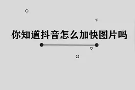 你知道抖音怎么加快图片吗，简单几步，轻松完成视频封面