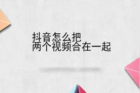 抖音怎么把两个视频合在一起视频封面