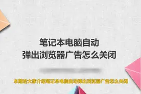 笔记本电脑自动弹出浏览器广告怎么关闭视频封面