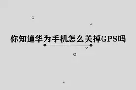 你知道华为手机怎么关掉GPS吗，其实方法非常简单视频封面