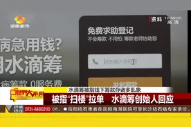 “扫楼”拉单！水滴筹被指线下筹款存在诸多乱象，创始人回应了！视频封面