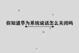 华为手机系统说话应该如何关闭呢， 那些你必须要知道的小技巧