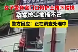 长沙一女子将护士推下楼梯致其抽搐 警方：正在调查处理图片