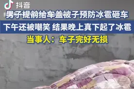 男子提前给车盖被子预防冰雹砸车，下午还被嘲笑 结果晚上真下起了冰雹。当事人：车子完好无损图片
